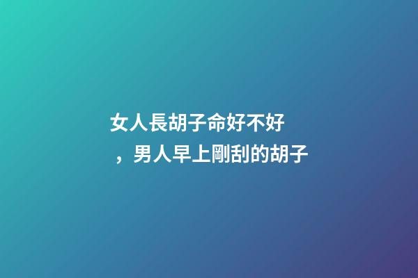 女人長胡子命好不好，男人早上剛刮的胡子